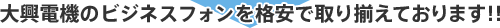 大興電機のビジネスフォンを格安で取り揃えております！！