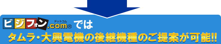 ビジフォンドットコムではタムラ・大興の後継機種のご提案が可能！！