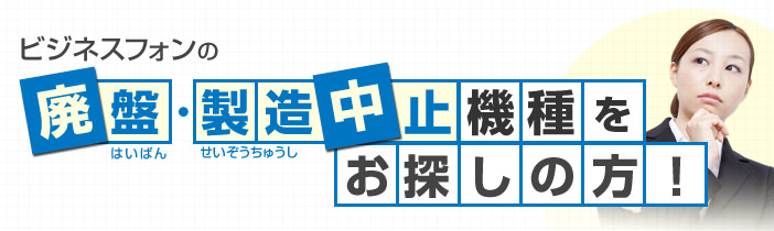 ビジネスフォンの廃盤・製造中止機種の後継機種をお探しの方は必見！
