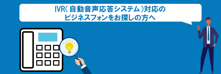 IVR（自動音声応答システム）対応のビジネスフォンをお探しの方へ