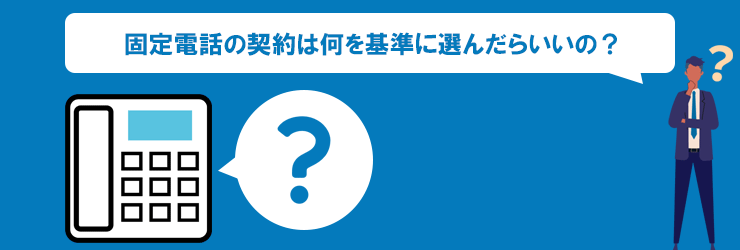 固定電話の契約は何を基準に選んだらいいの？