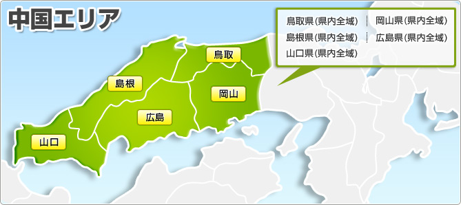 中国エリア 広島県(県内全域) 岡山県(県内全域) 山口県(県内全域) 島根県(県内全域) 鳥取県(県内全域)