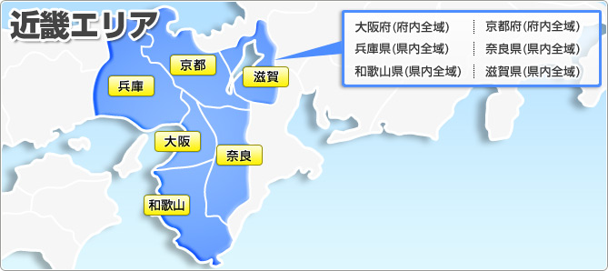 近畿エリア 大阪府(府内全域) 京都府(府内全域) 兵庫県(県内全域) 奈良県(県内全域) 和歌山県(県内全域) 滋賀県(県内全域)