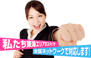 私たち東海エリアのスタッフが全国ネットワークで対応します！