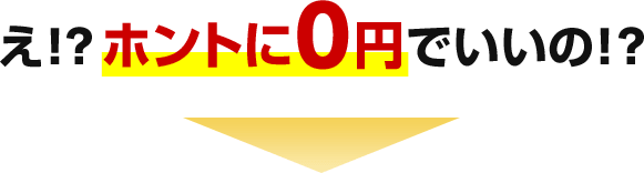 え！？ホントに0円でいいの！？