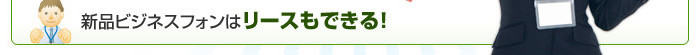 新品ビジネスフォンはリースもできる！