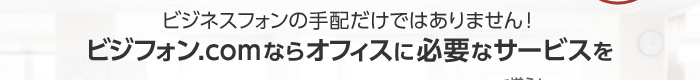 ビジネスフォンの手配だけではありません！ビジフォン.comならオフィスに必要なサービスを