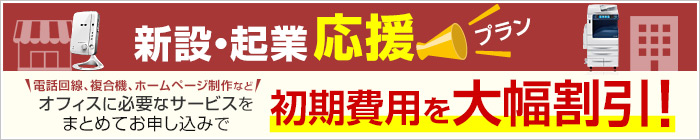 新設・起業応援プラン オフィスに必要なサービスをまとめてお申し込みで初期費用を大幅割引！