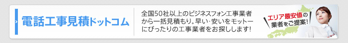 電話工事見積ドットコム 全国50社以上のビジネスフォン工事業者から一括見積もり。早い・安いをモットーにぴったりの工事業者をお探しします！