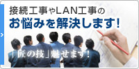 接続工事やLAN工事のお悩みを解決します！「匠の技」魅せます！
