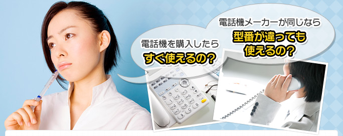電話機を購入したらすぐ使えるの?電話機メーカーが同じなら型番が違っていても使えるの?