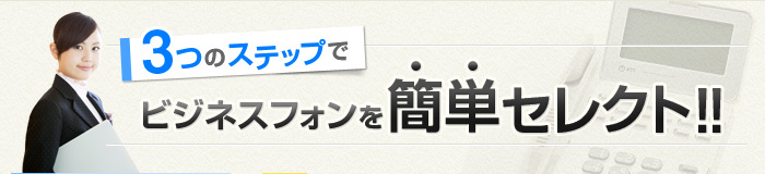 3つのステップでビジネスフォンを簡単セレクト！！