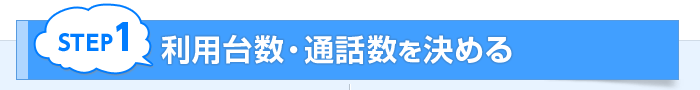 STEP1 利用台数・通話数を決める