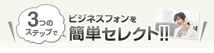 3つのステップでビジネスフォンを簡単セレクト！！