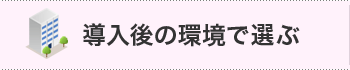 導入後の環境で選ぶ