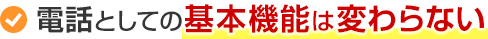 電話としての基本機能は変わらない
