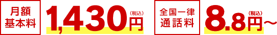 月額基本料 1,430円（税込）／全国一律通話料 8.8円～（税込）