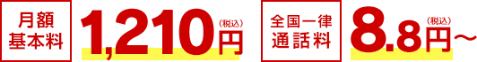 月額基本料 1,210円（税込）／全国一律通話料 8.8円～（税込）