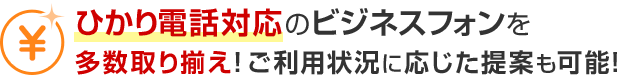 ひかり電話対応のビジネスフォンを多数取り揃え！ご利用状況に応じた提案も可能！