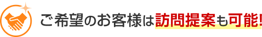 ご希望のお客様は訪問提案も可能！