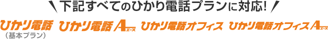 下記すべてのひかり電話プランに対応！ひかり電話（基本プラン）・ひかり電話A・ひかり電話オフィス・ひかり電話オフィスA