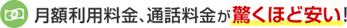 月額利用料金、通話料金が驚くほど安い！