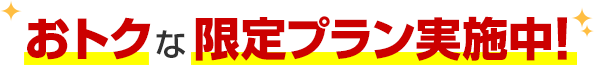 おトクな限定プラン実施中！