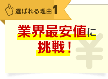 選ばれる理由1 業界最安値に挑戦！