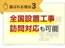 選ばれる理由3 全国設置工事 訪問対応も可能