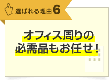 選ばれる理由6 オフィス周りの必需品もお任せ！