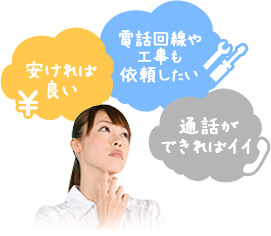 安ければ良い・電話回線や工事も依頼したい・通話ができればイイ