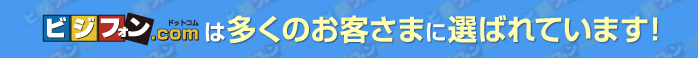 ビジフォンドットコムは多くのお客さまに選ばれています！