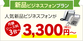 新品ビジネスフォンプラン 人気新品ビジネスフォンが月額リース料3台～3,300円～（税込）