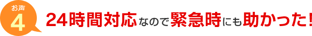 お声4 24時間対応なので緊急時にも助かった！