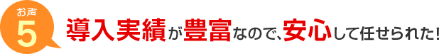 お声5 導入実績が豊富なので、安心して任せられた！