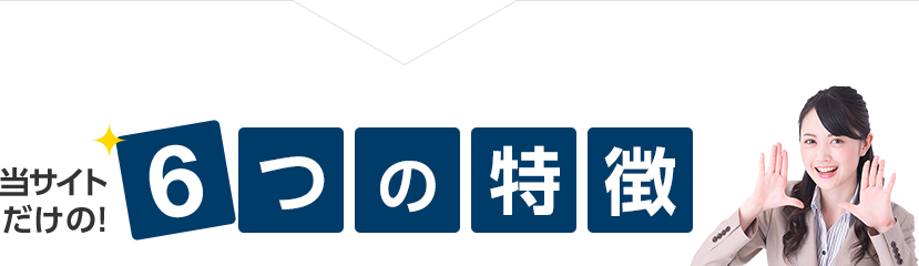 当サイトだけの！6つの特徴