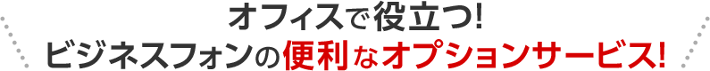 オフィスで役立つ！ビジネスフォンの便利なオプションサービス！