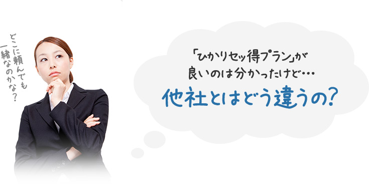 どこに頼んでも一緒なのかな？「ひかりセッ得プラン」が良いのは分かったけど…他社とはどう違うの？