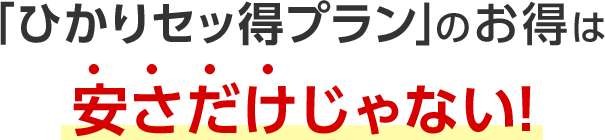 「ひかりセッ得プラン」のお得は安さだけじゃない！