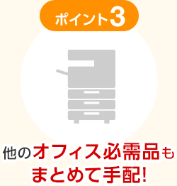 ポイント3 他のオフィス必需品もまとめて手配！