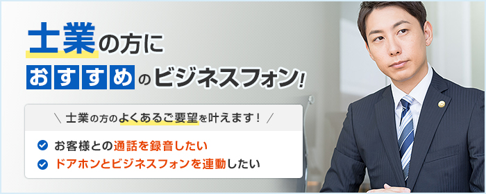 士業の方におすすめのビジネスフォン! 士業の方のよくあるご要望を叶えます! ・お客様との通話を録音したい ・ドアホンとビジネスフォンを連動したい