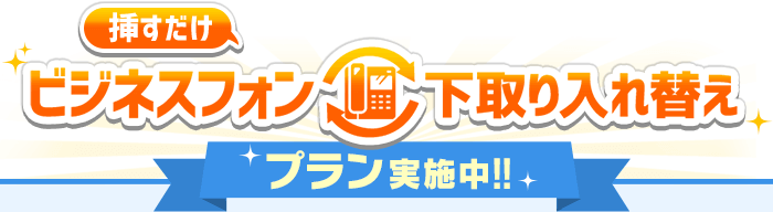 挿すだけビジネスフォン下取り入れ替え プラン実施中！！