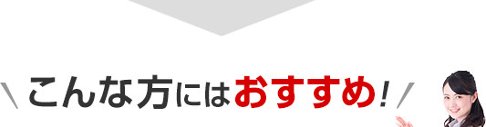 こんな方にはおすすめ！