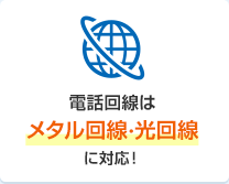 電話回線はメタル回線・光回線に対応！