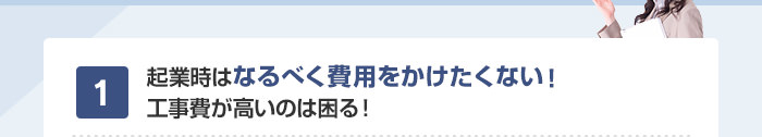 起業時はなるべく費用をかけたくない！工事費が高いのは困る！