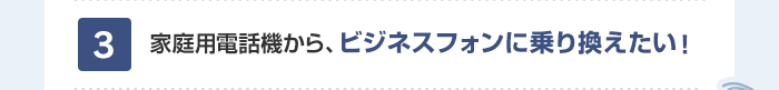 家庭用電話機から、ビジネスフォンに乗り換えたい！