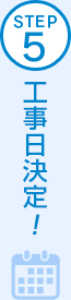STEP5 工事日決定！