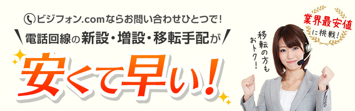 ビジフォン.comならお問い合わせひとつで！電話回線の新設・増設・移転手配が安くて早い！