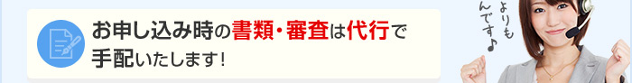 お申し込み時の書類・審査は代行で手配いたします！