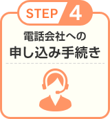 STEP4 電話会社への申し込み手続き